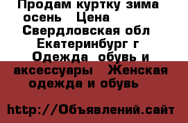 Продам куртку зима- осень › Цена ­ 5 000 - Свердловская обл., Екатеринбург г. Одежда, обувь и аксессуары » Женская одежда и обувь   